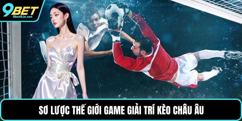 Sơ lược thế giới game giải trí kèo châu Âu