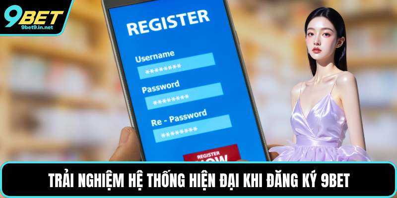 Trải nghiệm hệ thống hiện đại khi đăng ký 9BET